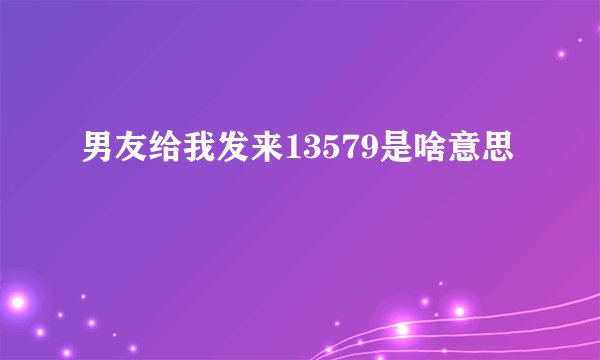 男友给我发来13579是啥意思