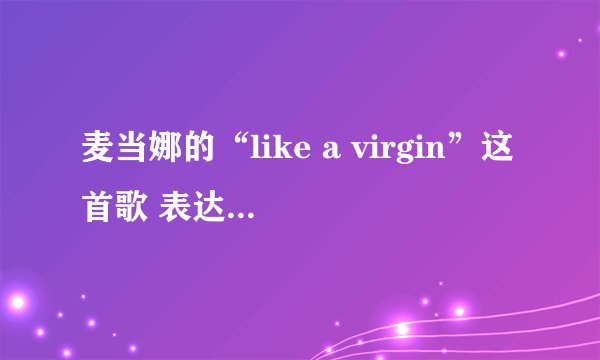 麦当娜的“like a virgin”这首歌 表达了什么？