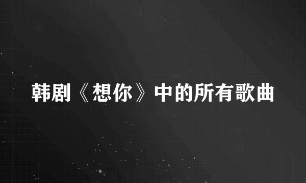 韩剧《想你》中的所有歌曲