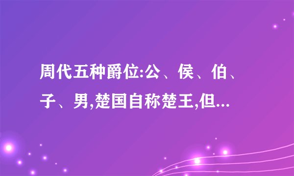 周代五种爵位:公、侯、伯、子、男,楚国自称楚王,但还是楚子