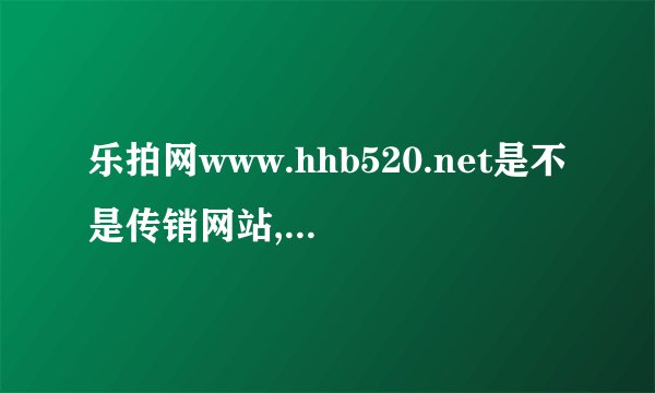 乐拍网www.hhb520.net是不是传销网站,属于民间非法集资吗?
