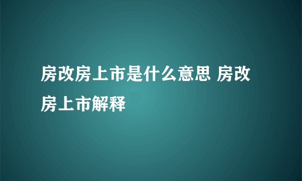 房改房上市是什么意思 房改房上市解释