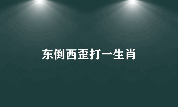 东倒西歪打一生肖