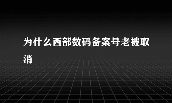 为什么西部数码备案号老被取消
