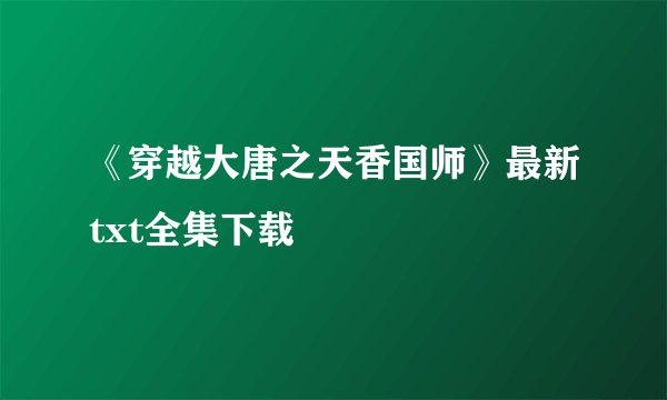 《穿越大唐之天香国师》最新txt全集下载