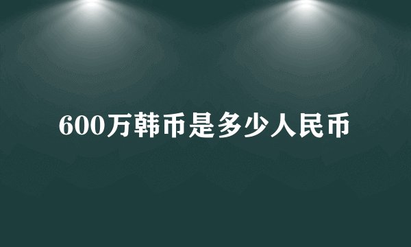 600万韩币是多少人民币
