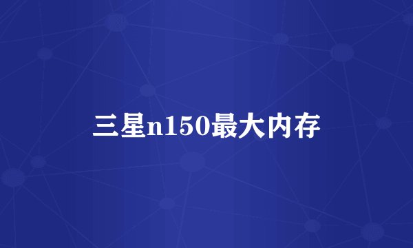 三星n150最大内存