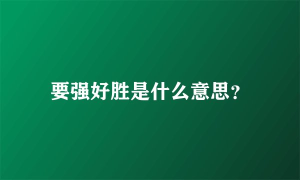 要强好胜是什么意思？