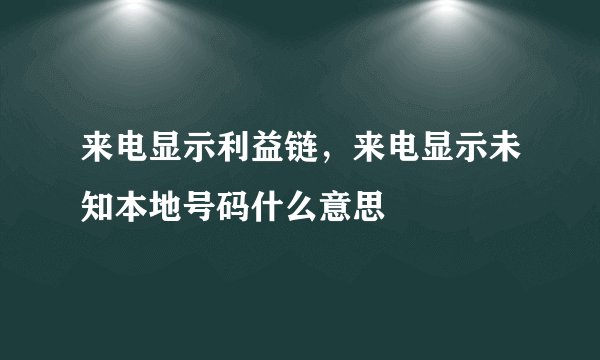 来电显示利益链，来电显示未知本地号码什么意思