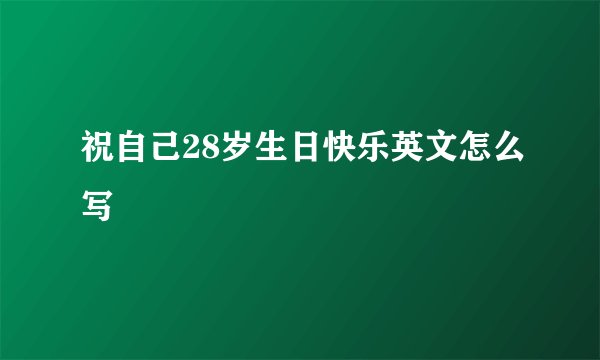 祝自己28岁生日快乐英文怎么写