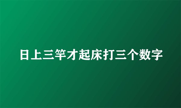 日上三竿才起床打三个数字