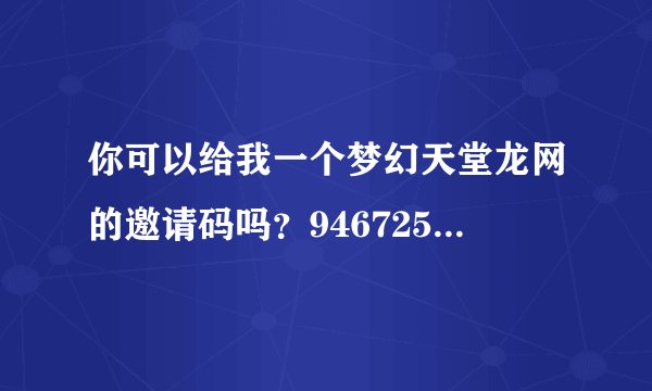 你可以给我一个梦幻天堂龙网的邀请码吗？946725418@qq.com，我现在只有5个财富值，都给你