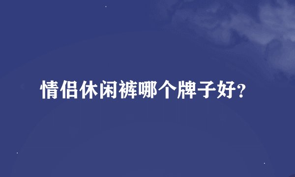 情侣休闲裤哪个牌子好？