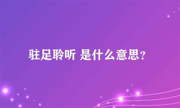驻足聆听 是什么意思？