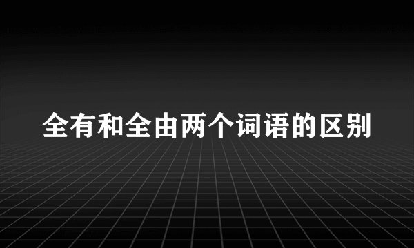 全有和全由两个词语的区别
