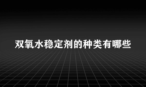双氧水稳定剂的种类有哪些