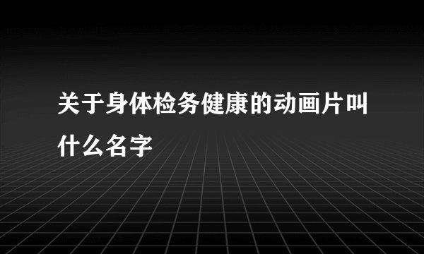 关于身体检务健康的动画片叫什么名字