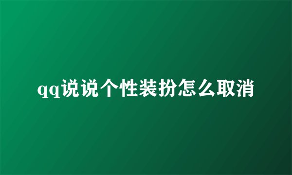 qq说说个性装扮怎么取消