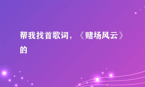 帮我找首歌词，《赌场风云》的