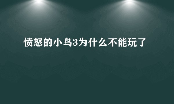 愤怒的小鸟3为什么不能玩了