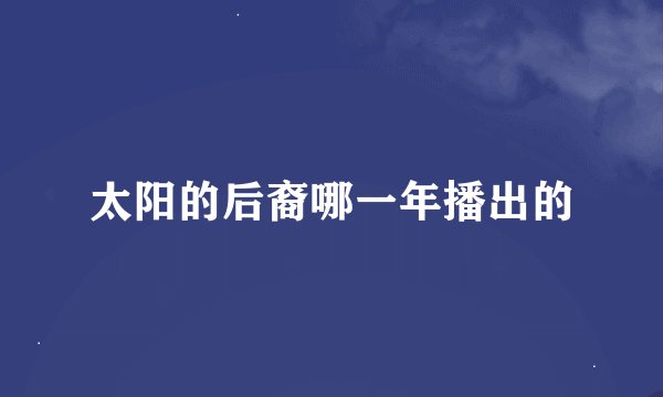 太阳的后裔哪一年播出的