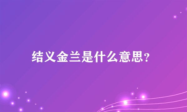 结义金兰是什么意思？