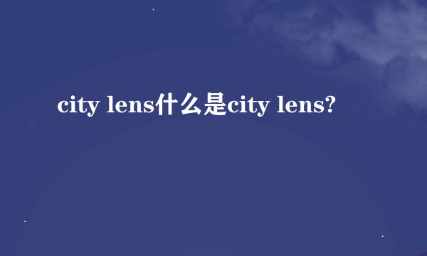 city lens什么是city lens?