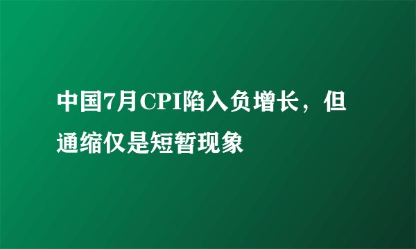 中国7月CPI陷入负增长，但通缩仅是短暂现象