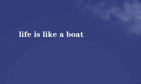 life is like a boat