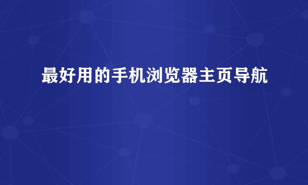 最好用的手机浏览器主页导航
