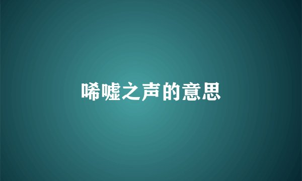唏嘘之声的意思