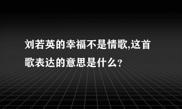 刘若英的幸福不是情歌,这首歌表达的意思是什么？