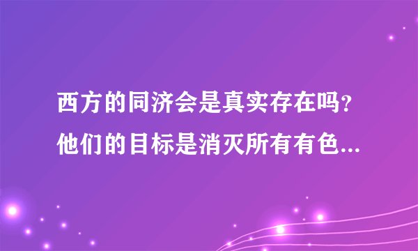 西方的同济会是真实存在吗？他们的目标是消灭所有有色人种对吗？