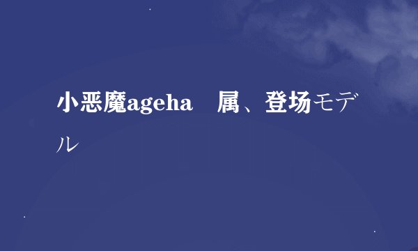小恶魔ageha専属、登场モデル
