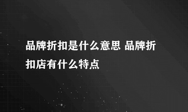 品牌折扣是什么意思 品牌折扣店有什么特点