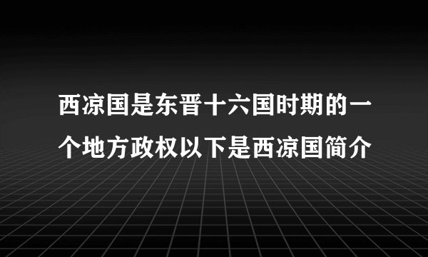 西凉国是东晋十六国时期的一个地方政权以下是西凉国简介