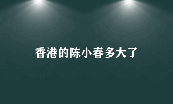 香港的陈小春多大了