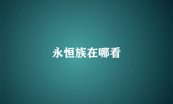 永恒族在哪看