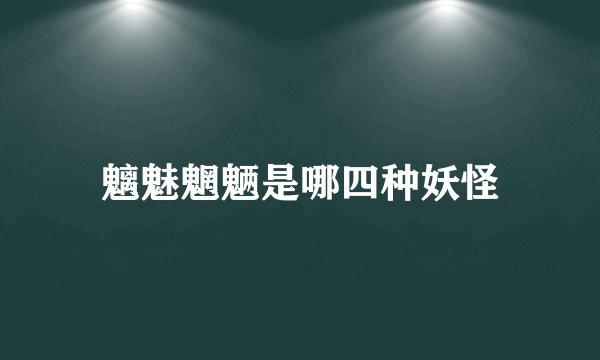 魑魅魍魉是哪四种妖怪