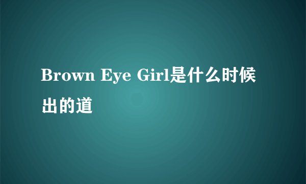 Brown Eye Girl是什么时候出的道