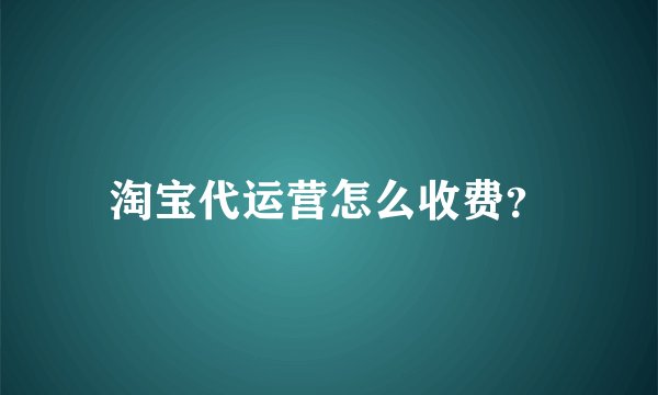 淘宝代运营怎么收费？