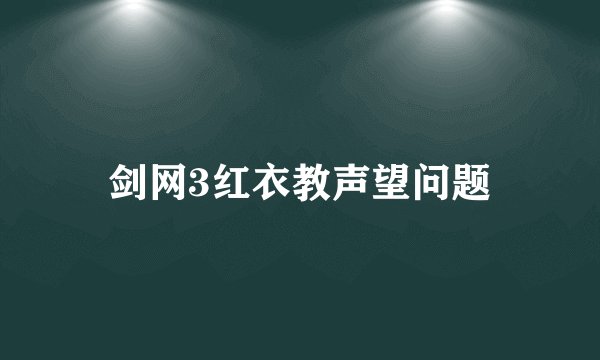剑网3红衣教声望问题