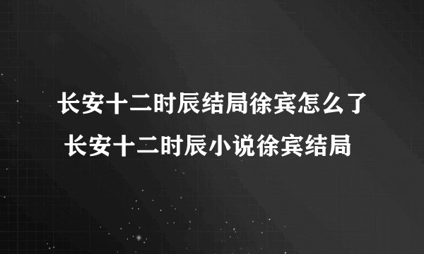 长安十二时辰结局徐宾怎么了 长安十二时辰小说徐宾结局