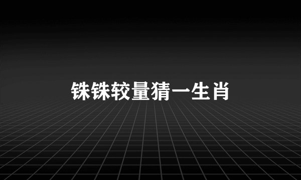 铢铢较量猜一生肖