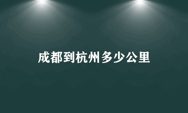 成都到杭州多少公里
