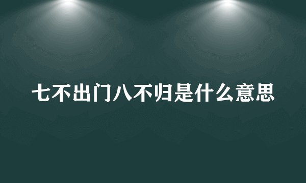 七不出门八不归是什么意思