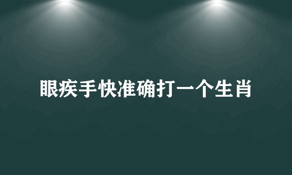 眼疾手快准确打一个生肖