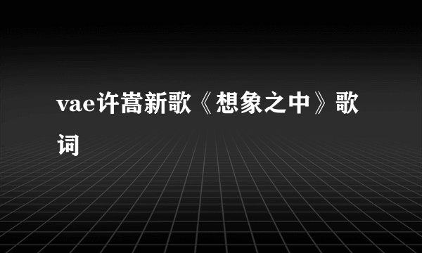 vae许嵩新歌《想象之中》歌词