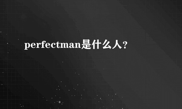 perfectman是什么人？
