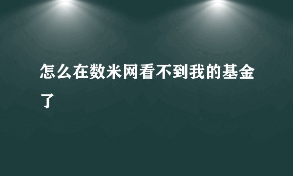 怎么在数米网看不到我的基金了